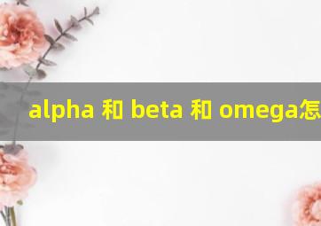 alpha 和 beta 和 omega怎么读